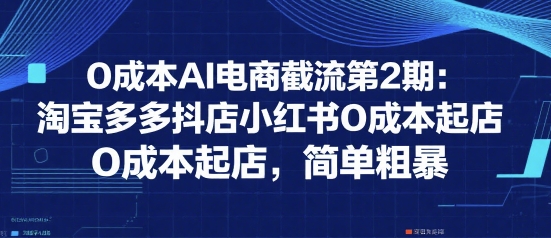 0成本AI电商截流第2期：淘宝多多抖店小红书0成本起店，简单粗暴-藏宝阁