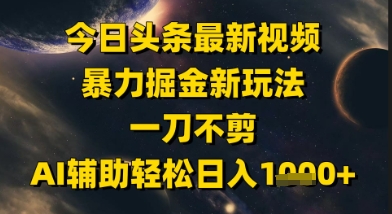 今日头条最新美女视频暴力掘金新玩法，一刀不剪，AI辅助轻松日入1k+-藏宝阁