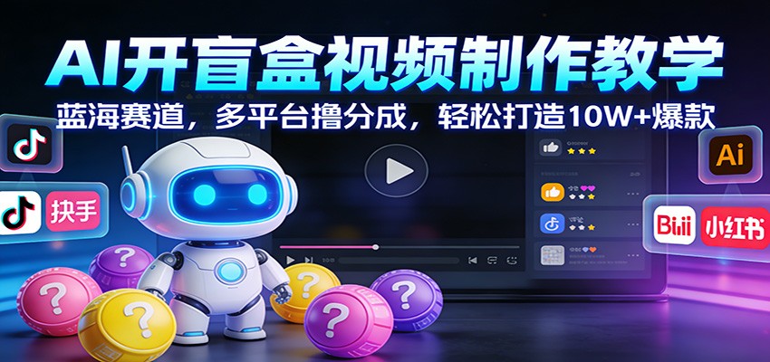 AI开盲盒视频制作教学：蓝海赛道，多平台撸分成，轻松打造10W+爆款-藏宝阁