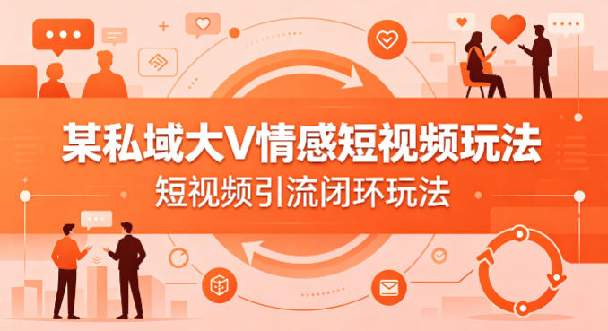 某私域大V情感短视频玩法，短视频引流闭环玩法-藏宝阁