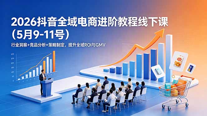 2026抖音全域电商进阶教程线下课(5月9-11号-藏宝阁