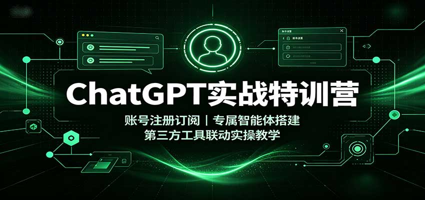 ChatGPT实战特训营：账号注册订阅，专属智能体搭建，第三方工具联动实操教学-藏宝阁