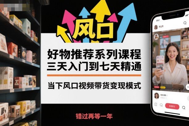 好物推荐系列课程，三天入门到七天精通，当下风口视频带货变现模式-藏宝阁