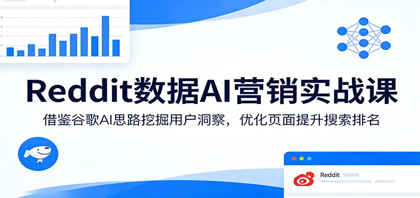 Reddit数据AI营销实战课：借鉴谷歌AI思路挖掘用户洞察，优化页面提升搜索排名-藏宝阁