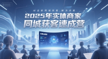 2025年实体商家同城获客速成营，同城企业AI获客全域解决方案-藏宝阁