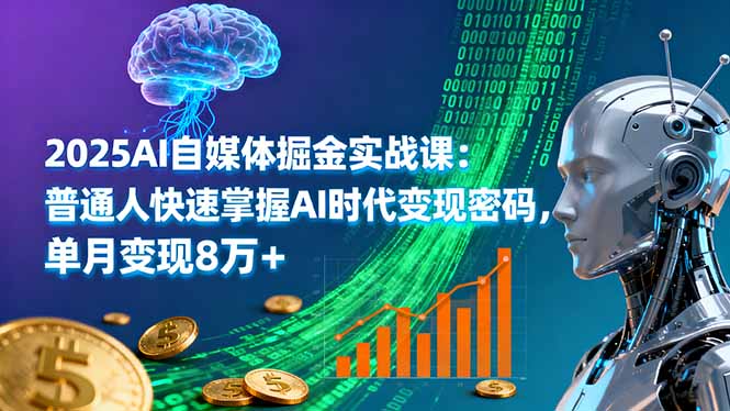2025AI自媒体掘金实战课：普通人快速掌握AI时代变现密码，单月变现8万+-藏宝阁