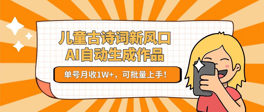 儿童古诗词新风口！AI自动生成作品，单号月收1W+，可批量上手！-藏宝阁