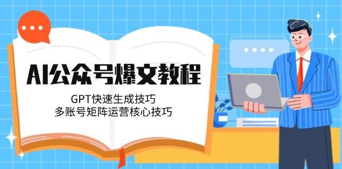 AI公众号爆文教程，GPT快速生成技巧，多账号矩阵运营核心技巧-藏宝阁