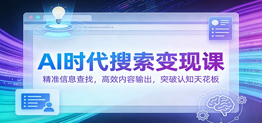 AI时代搜索变现课：精准信息查找，高效内容输出，突破认知天花板-藏宝阁