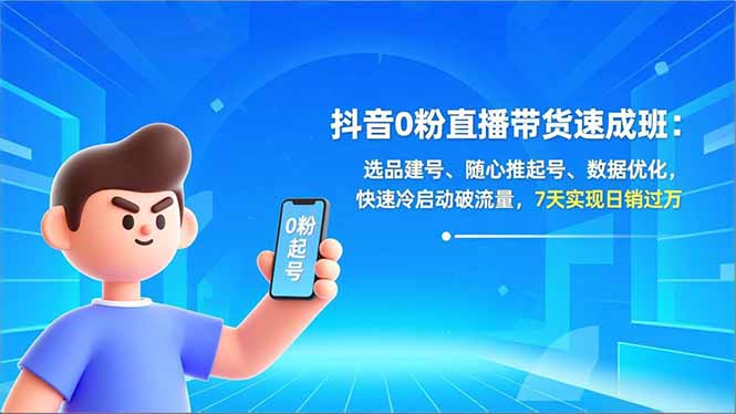 抖音0粉直播带货速成班：选品建号、随心推起号、数据优化，快速冷启动破流量，7天实现日销过万-藏宝阁