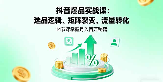 抖音爆品实战课：选品逻辑、矩阵裂变、流量转化，14节课掌握月入百万秘籍-藏宝阁