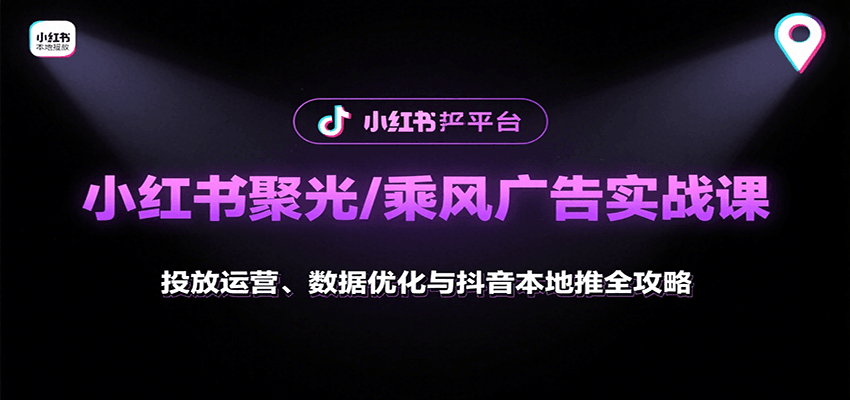 小红书聚光/乘风广告实战课：投放运营、数据优化与抖音本地推全攻略-藏宝阁