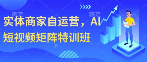 实体商家自运营，AI短视频矩阵特训班-藏宝阁