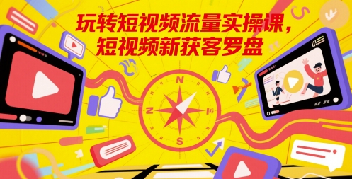 玩转短视频流量实操课，短视频新获客罗盘-藏宝阁