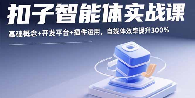 扣子智能体实战课，基础概念+开发平台+插件运用，自媒体效率提升300%-藏宝阁