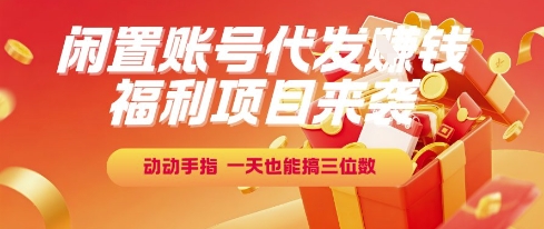 福利项目来袭，闲置账号代发挣钱，动动手指，一天也能搞三位数【揭秘】-藏宝阁