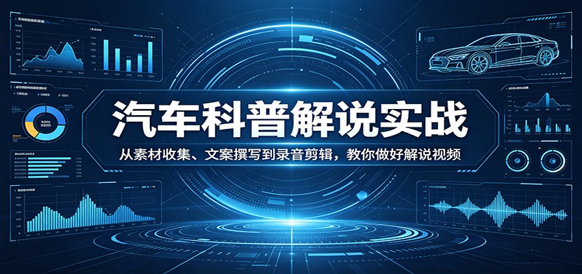 汽车科普解说实战：从素材收集、文案撰写到录音剪辑，教你做好解说视频-藏宝阁