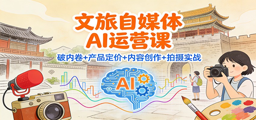 文旅自媒体AI运营课：破内卷+产品定价+内容创作+拍摄实战-藏宝阁