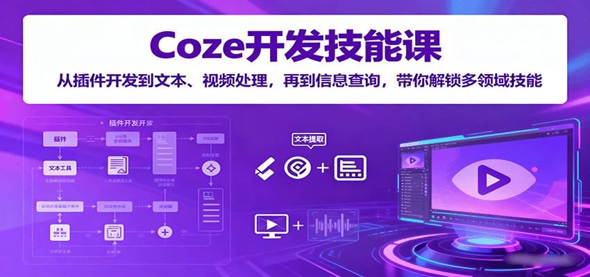 Coze开发技能课：从插件开发到文本、视频处理，再到信息查询，带你解锁多领域技能-藏宝阁