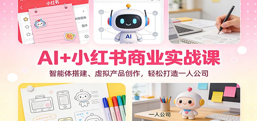 AI+小红书商业实战课：智能体搭建、虚拟产品创作，轻松打造一人公司-藏宝阁