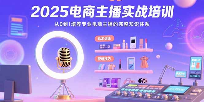 2025电商主播实战培训：从0到1培养专业电商主播的完整知识体系-藏宝阁