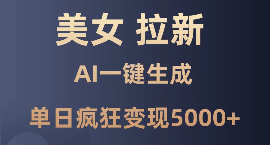 美女暴力拉新，通过AI一键生成，单日疯狂变现5000+，纯小白一学就会！-藏宝阁