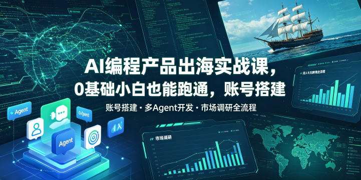 AI编程产品出海实战课，0基础小白也能跑通，账号搭建・多Agent开发・市场调研全流程，月入千刀跨境变现教程(更新0822)-藏宝阁