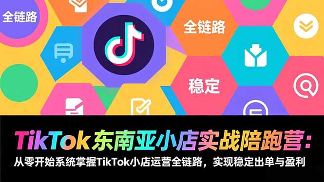 TikTok东南亚小店实战陪跑营：从零开始系统掌握TikTok小店运营全链路，实现稳定出单与盈利-藏宝阁