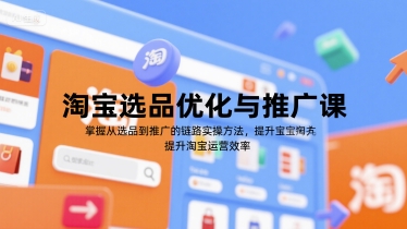 淘宝选品优化与推广课，掌握从选品到推广的全链路实操方法，提升淘宝运营效率-藏宝阁