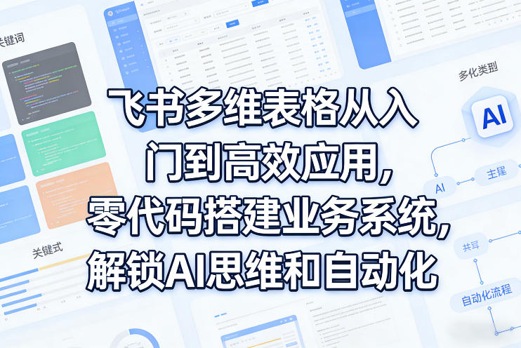 飞书多维表格从入门到高效应用，零代码搭建业务系统，解锁AI思维和自动化-藏宝阁