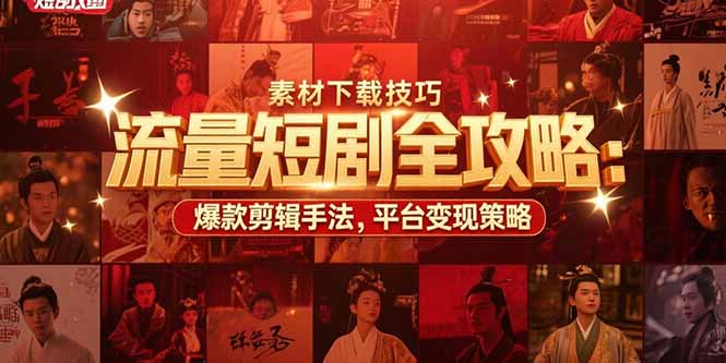 流量短剧全攻略：素材下载技巧，爆款剪辑手法，平台变现策略-藏宝阁
