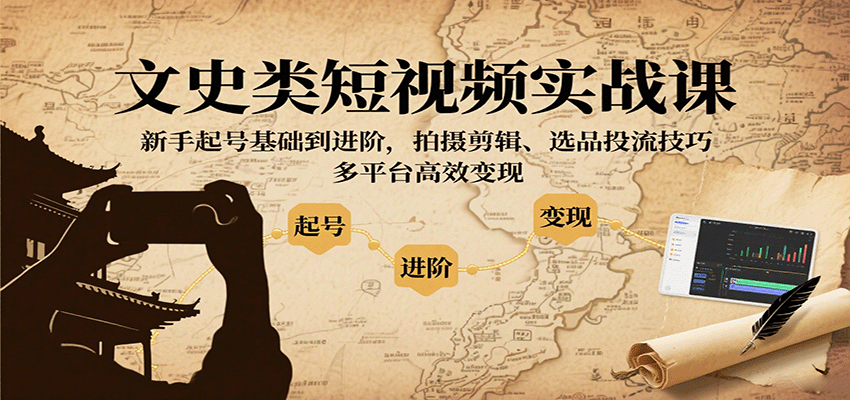 文史类短视频实战课，新手起号基础到进阶，拍摄剪辑、选品投流技巧，多平台高效变现-藏宝阁