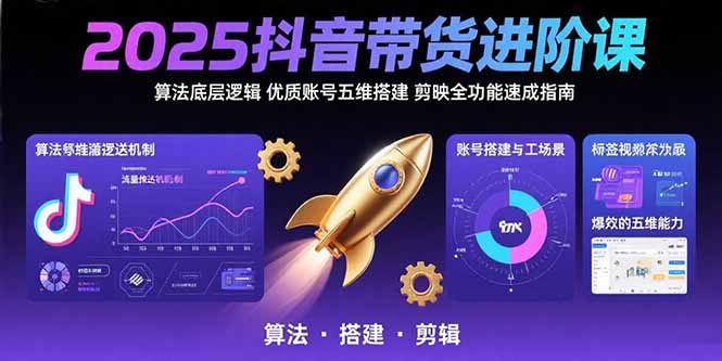 2025抖音带货进阶课：算法底层逻辑,优质账号五维搭建,剪映全功能速成指南-藏宝阁