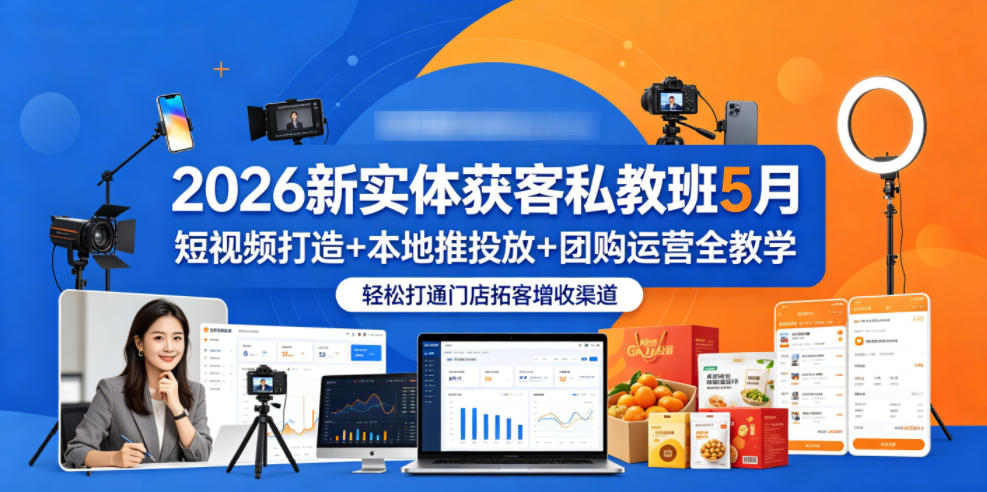 2026新实体获客私教班5月，短视频打造+本地推投放+团购运营全教学，轻松打通门店拓客增收渠道-藏宝阁