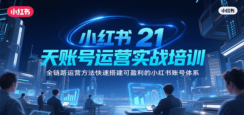 小红书21天账号运营实战培训，全链路运营方法快速搭建可盈利的小红书账号体系-藏宝阁