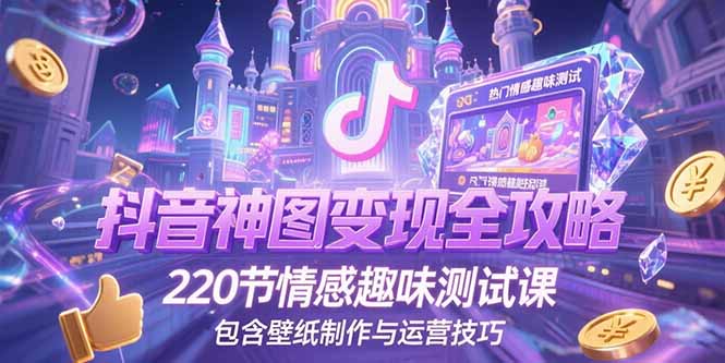 抖音神图变现全攻略，220节情感趣味测试课，包含壁纸制作与运营技巧-藏宝阁