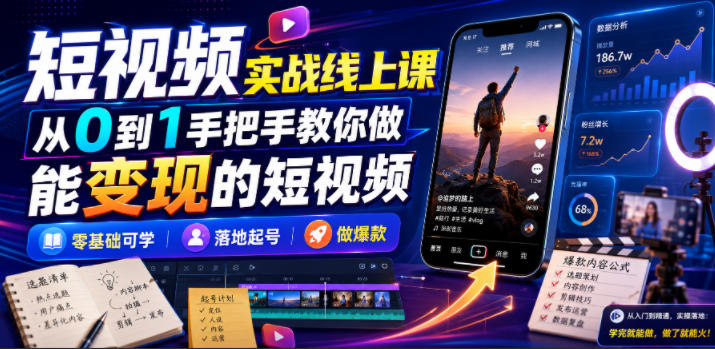 短视频实战线上课，从0到1手把手教你做能变现的短视频，零基础可学，落地起号做爆款-藏宝阁