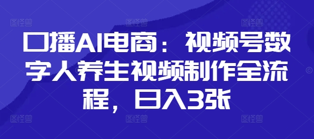 口播AI电商：视频号数字人养生视频制作全流程，日入3张-藏宝阁