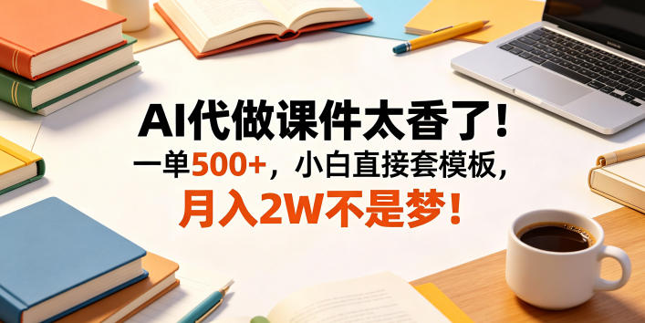 AI代做课件太香了！一单500+，小白直接套模板，月入2W不是梦！【揭秘】-藏宝阁