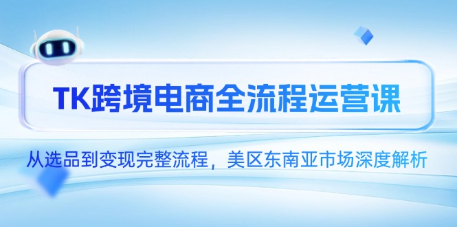TK跨境电商全流程运营课，从选品到变现完整流程，美区东南亚市场深度解析-藏宝阁