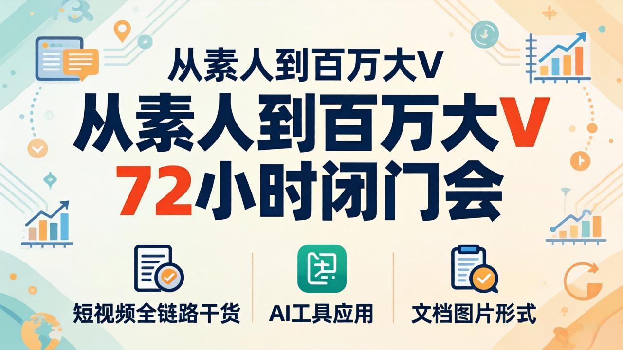 从素人到百万大V 72小时闭门会：短视频全链路干货+AI工具应用，文档图片形式轻松学变现-藏宝阁