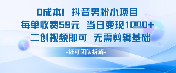 0成本，抖音男粉小项目 每单收费59元当日变现1k+ 二创视频即可无需剪辑基础-藏宝阁