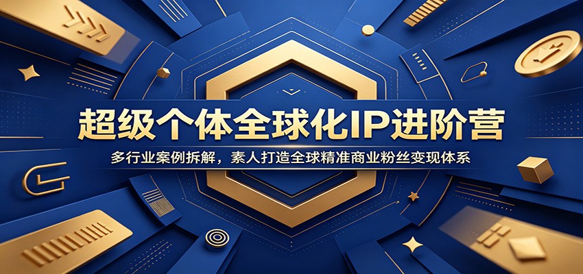超级个体全球化IP进阶营：多行业案例拆解，素人打造全球精准商业粉丝变现体系-藏宝阁