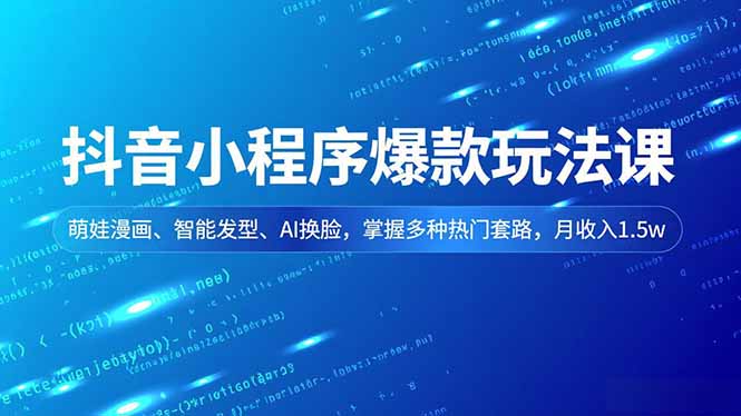 抖音小程序爆款玩法课，萌娃漫画、智能发型、AI换脸，掌握多种热门套路，月收入1.5w-藏宝阁