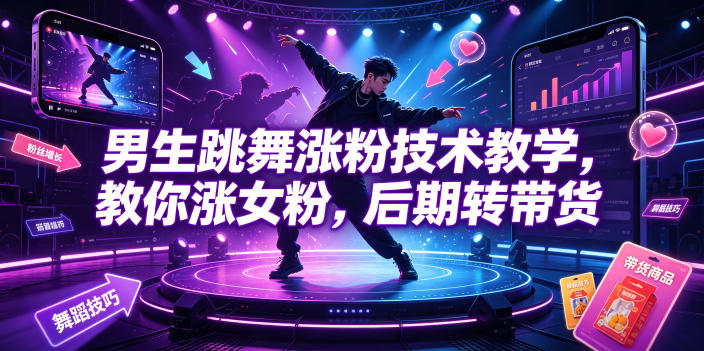 男生跳舞涨粉技术教学，教你涨女粉，后期转带货-藏宝阁