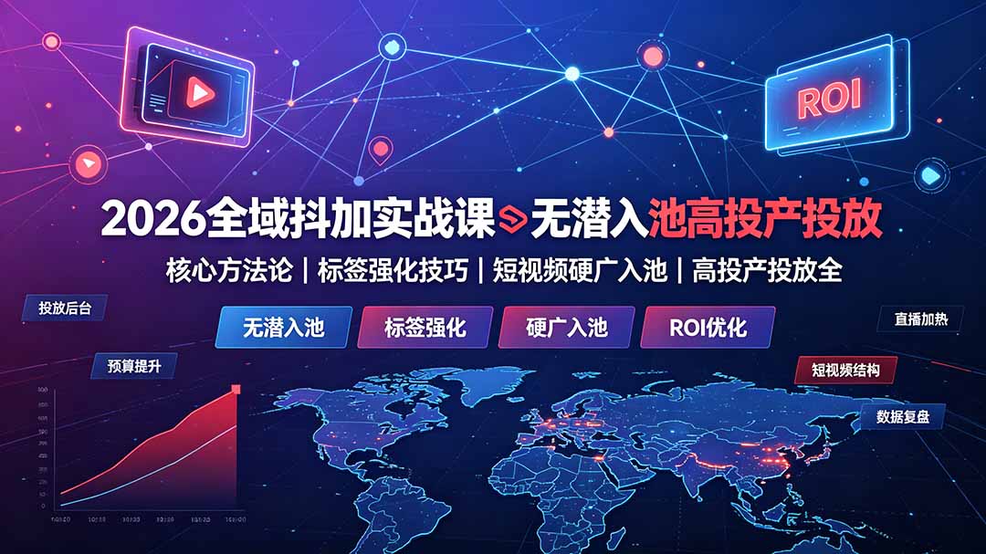 2026全域抖加实战课：无潜入池核心方法论｜标签强化技巧｜短视频硬广入池｜高投产投放全教程-藏宝阁