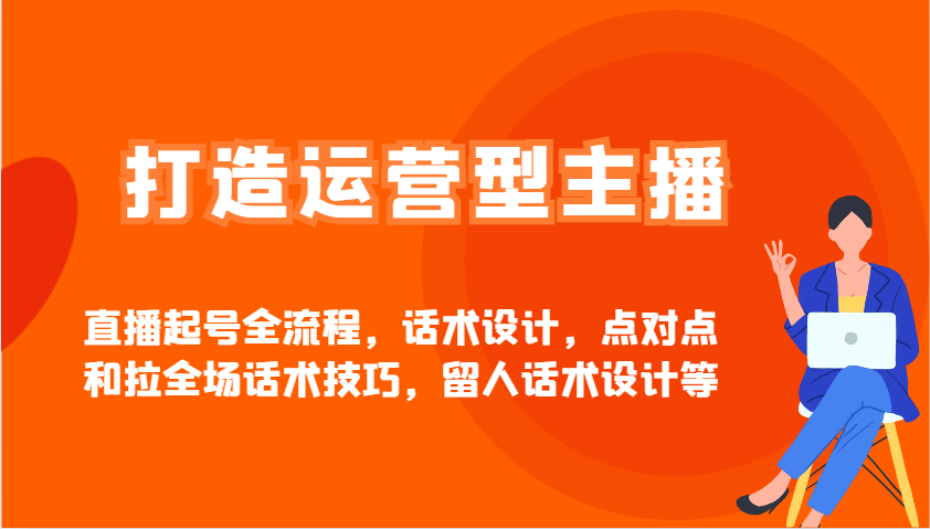 打造运营型主播直播起号全流程，话术设计，点对点和拉全场话术技巧，留人话术设计等-藏宝阁