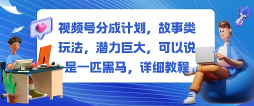 视频号分成计划，故事类玩法，潜力巨大，可以说是一匹黑马，详细教程-藏宝阁