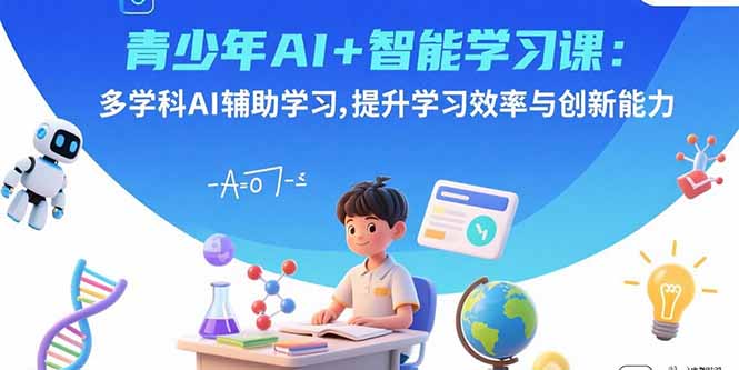 青少年AI+智能学习课：多学科AI辅助学习，提升学习效率与创新能力-藏宝阁