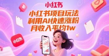 小红书项目玩法，利用AI快速涨粉，月收入平均1w+-藏宝阁